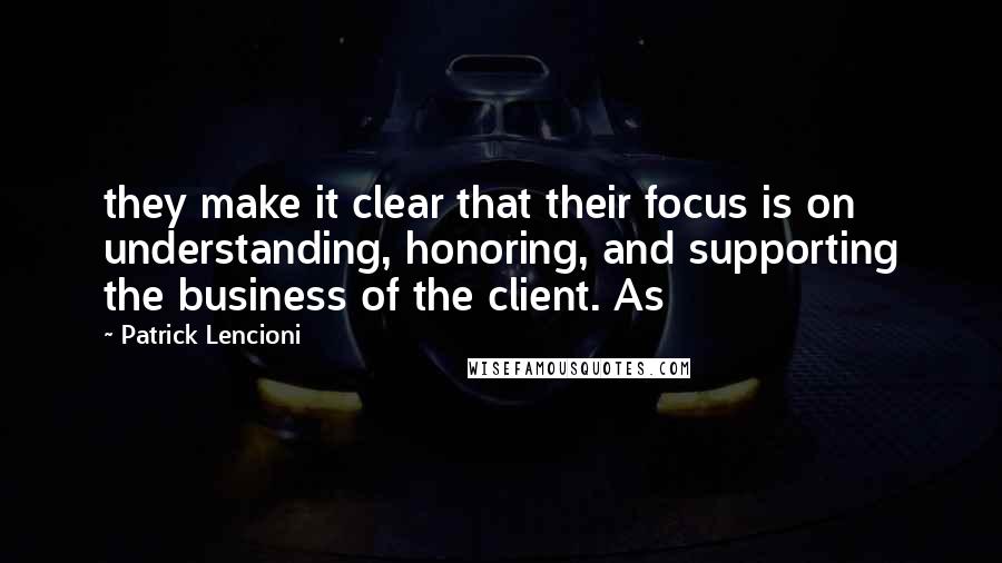 Patrick Lencioni Quotes: they make it clear that their focus is on understanding, honoring, and supporting the business of the client. As