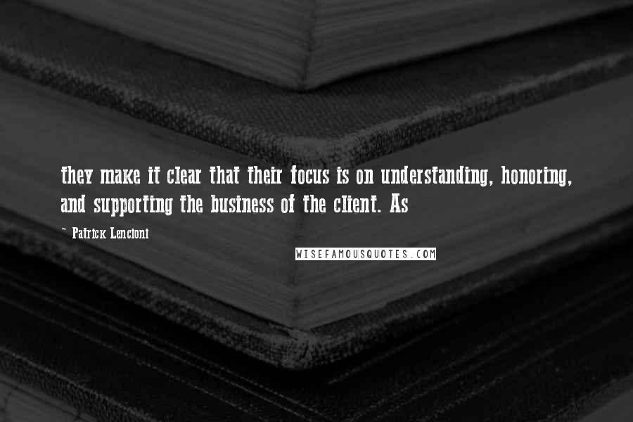 Patrick Lencioni Quotes: they make it clear that their focus is on understanding, honoring, and supporting the business of the client. As