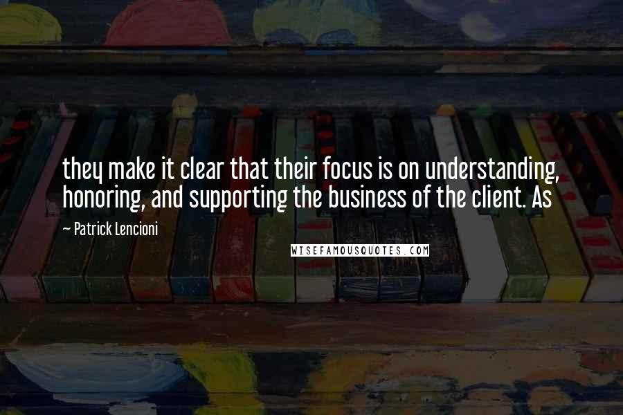 Patrick Lencioni Quotes: they make it clear that their focus is on understanding, honoring, and supporting the business of the client. As