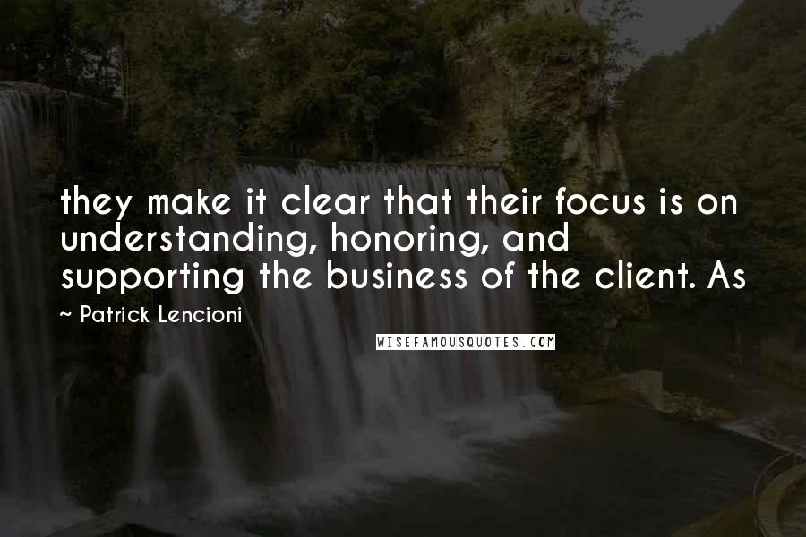 Patrick Lencioni Quotes: they make it clear that their focus is on understanding, honoring, and supporting the business of the client. As