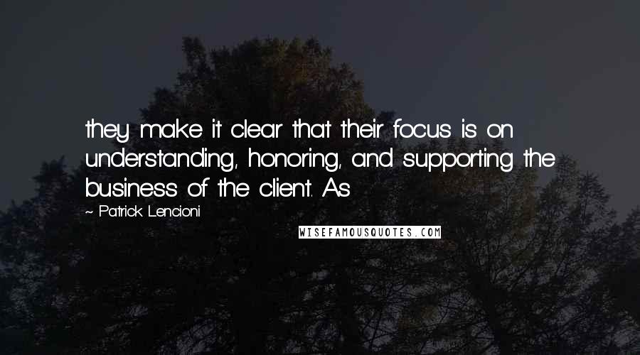 Patrick Lencioni Quotes: they make it clear that their focus is on understanding, honoring, and supporting the business of the client. As