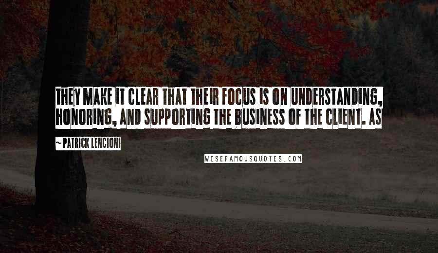 Patrick Lencioni Quotes: they make it clear that their focus is on understanding, honoring, and supporting the business of the client. As