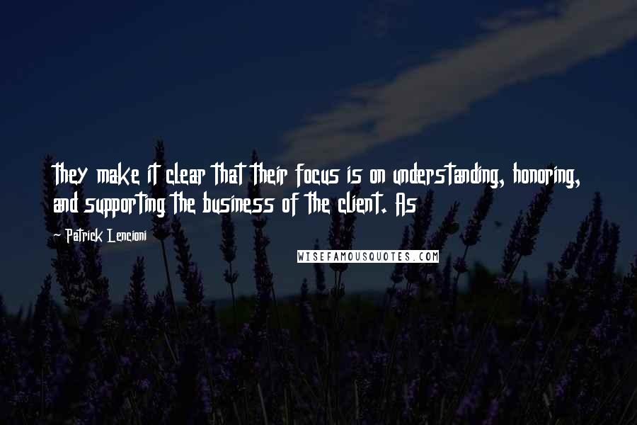 Patrick Lencioni Quotes: they make it clear that their focus is on understanding, honoring, and supporting the business of the client. As
