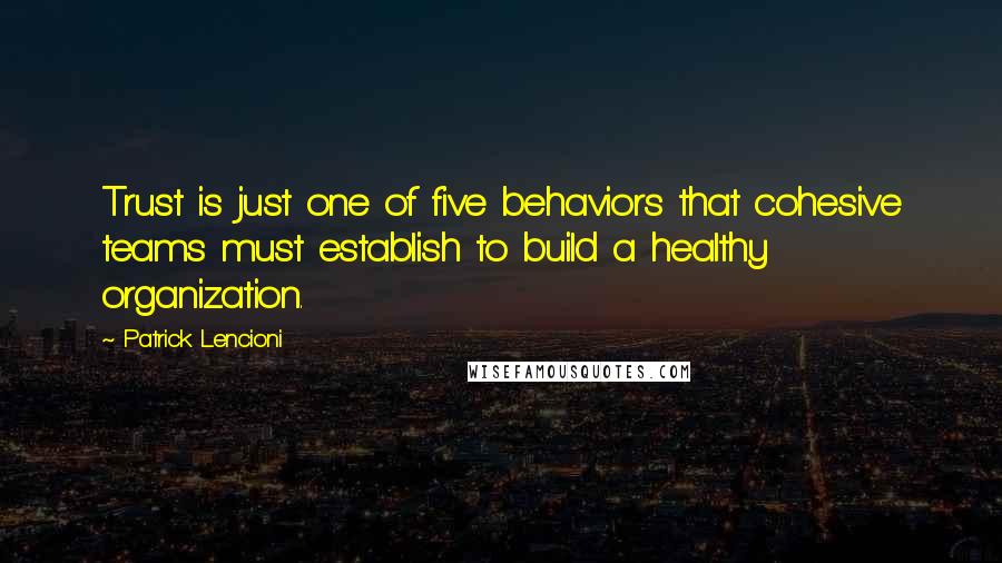 Patrick Lencioni Quotes: Trust is just one of five behaviors that cohesive teams must establish to build a healthy organization.