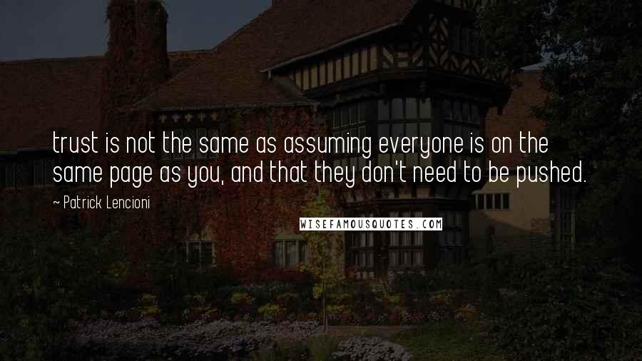 Patrick Lencioni Quotes: trust is not the same as assuming everyone is on the same page as you, and that they don't need to be pushed.