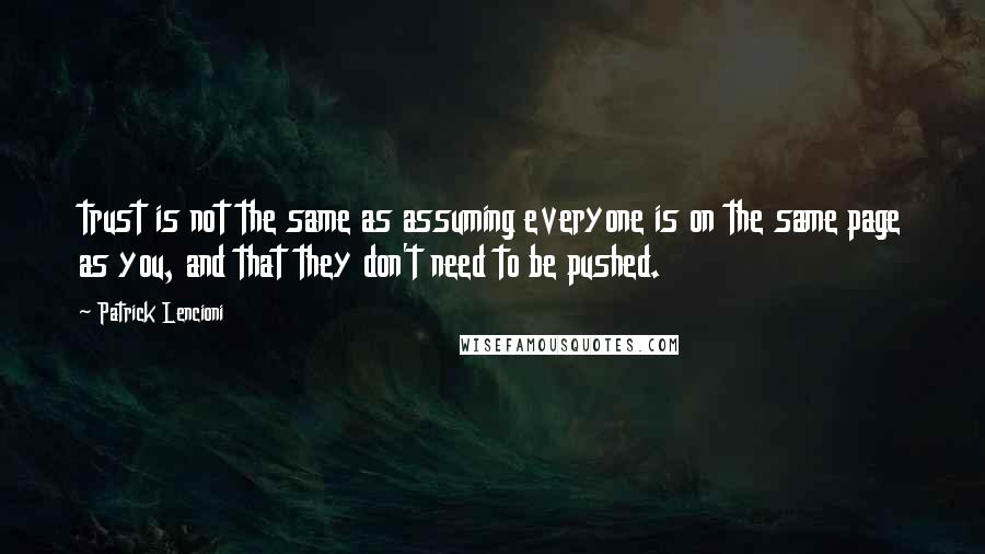 Patrick Lencioni Quotes: trust is not the same as assuming everyone is on the same page as you, and that they don't need to be pushed.