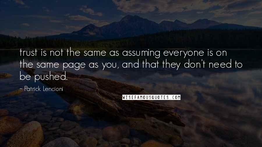 Patrick Lencioni Quotes: trust is not the same as assuming everyone is on the same page as you, and that they don't need to be pushed.