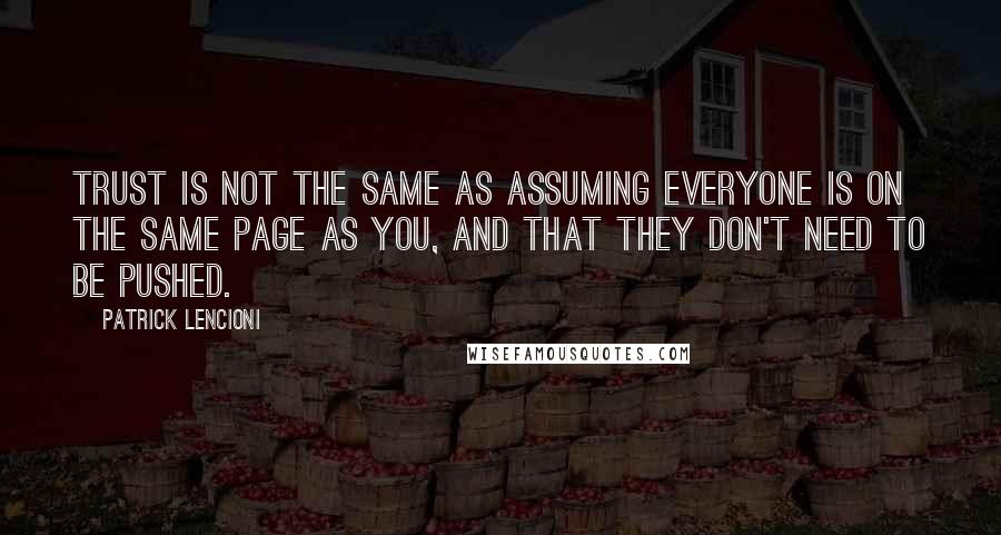 Patrick Lencioni Quotes: trust is not the same as assuming everyone is on the same page as you, and that they don't need to be pushed.