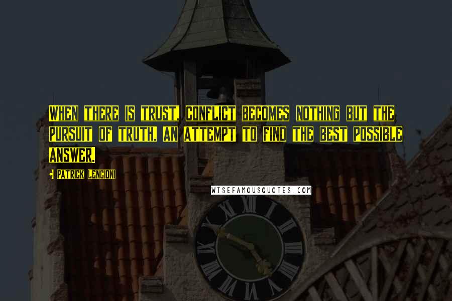 Patrick Lencioni Quotes: When there is trust, conflict becomes nothing but the pursuit of truth, an attempt to find the best possible answer.