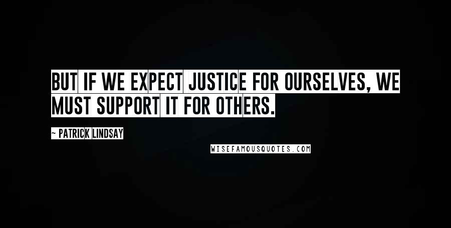 Patrick Lindsay Quotes: But if we expect justice for ourselves, we must support it for others.