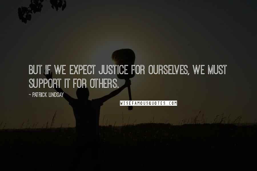 Patrick Lindsay Quotes: But if we expect justice for ourselves, we must support it for others.