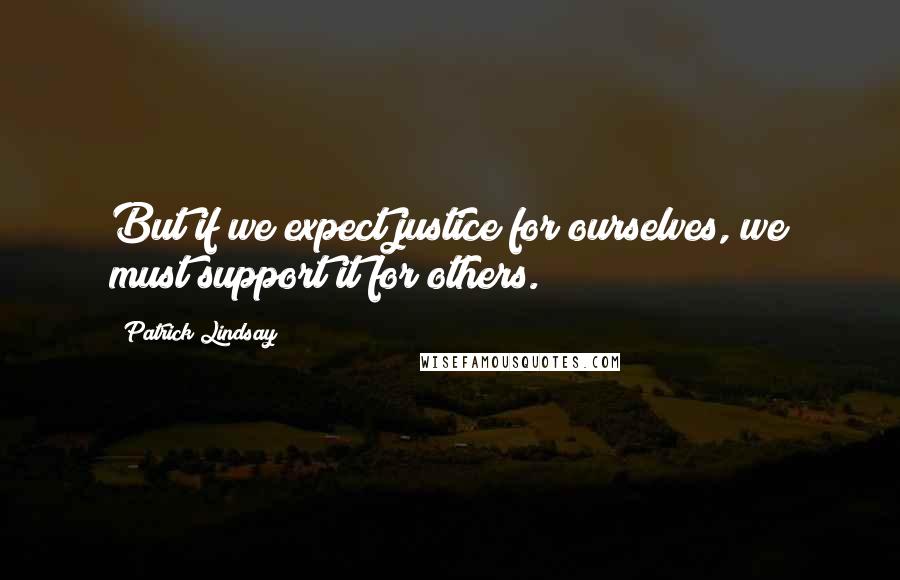 Patrick Lindsay Quotes: But if we expect justice for ourselves, we must support it for others.