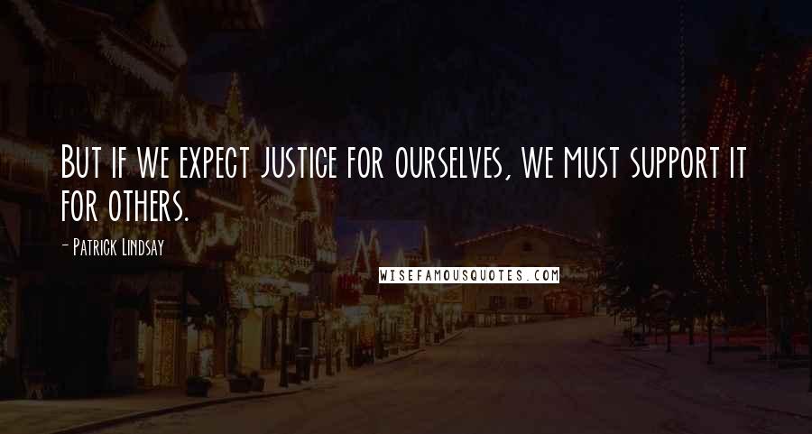 Patrick Lindsay Quotes: But if we expect justice for ourselves, we must support it for others.