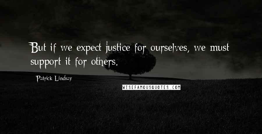 Patrick Lindsay Quotes: But if we expect justice for ourselves, we must support it for others.