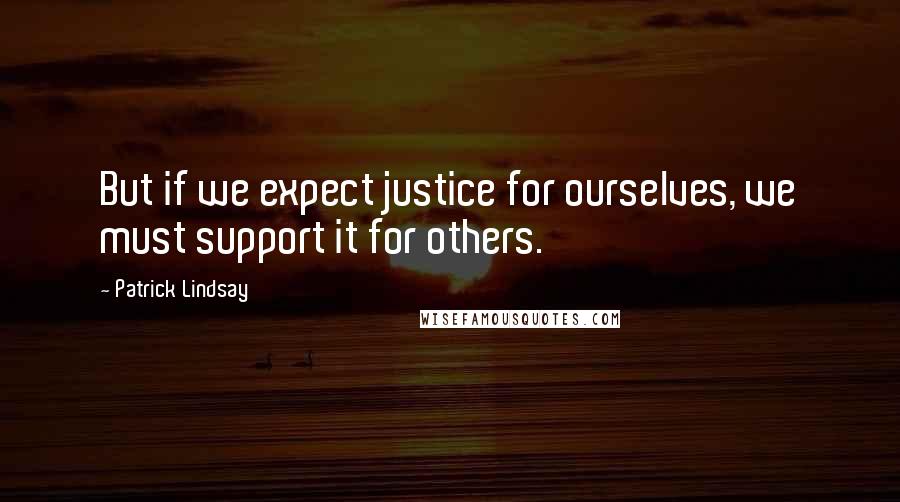 Patrick Lindsay Quotes: But if we expect justice for ourselves, we must support it for others.