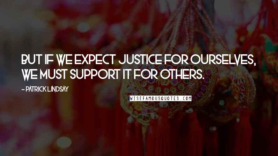 Patrick Lindsay Quotes: But if we expect justice for ourselves, we must support it for others.