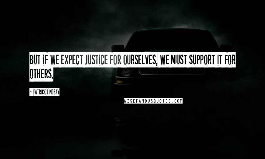 Patrick Lindsay Quotes: But if we expect justice for ourselves, we must support it for others.