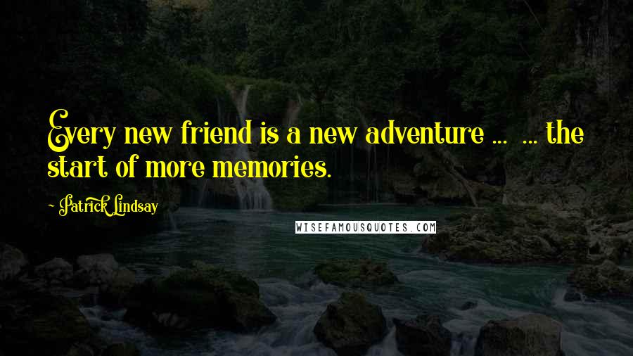 Patrick Lindsay Quotes: Every new friend is a new adventure ...  ... the start of more memories.