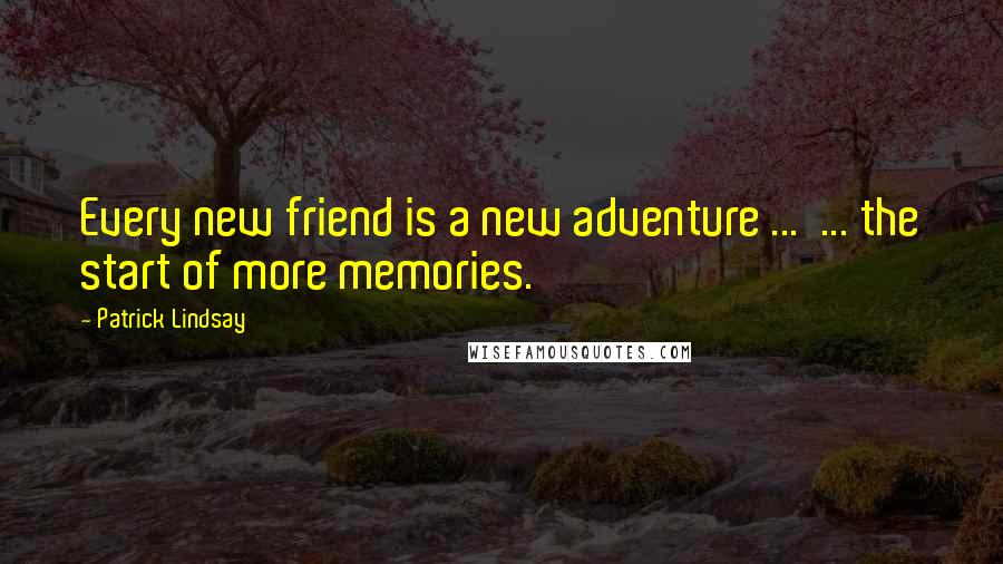 Patrick Lindsay Quotes: Every new friend is a new adventure ...  ... the start of more memories.