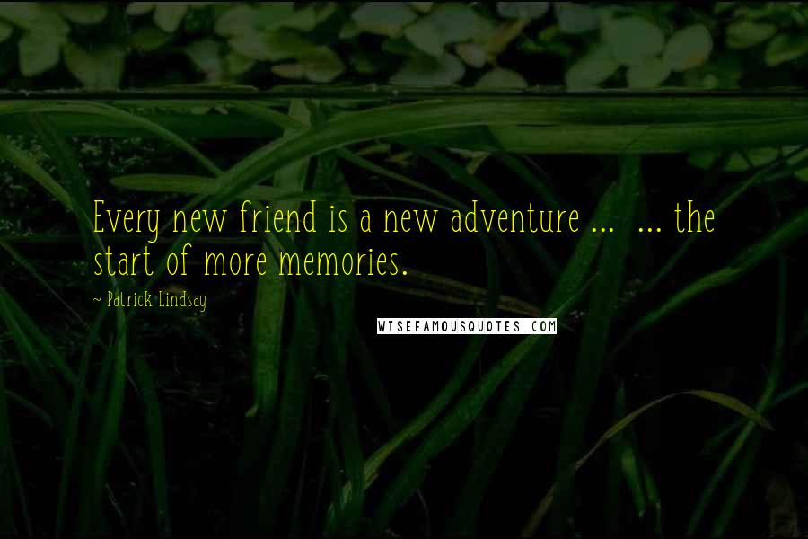 Patrick Lindsay Quotes: Every new friend is a new adventure ...  ... the start of more memories.