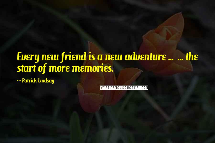 Patrick Lindsay Quotes: Every new friend is a new adventure ...  ... the start of more memories.