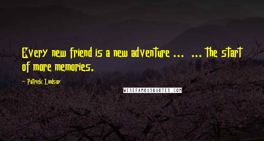 Patrick Lindsay Quotes: Every new friend is a new adventure ...  ... the start of more memories.
