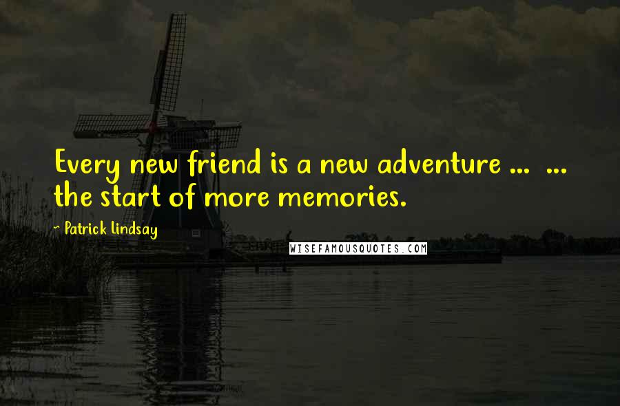 Patrick Lindsay Quotes: Every new friend is a new adventure ...  ... the start of more memories.