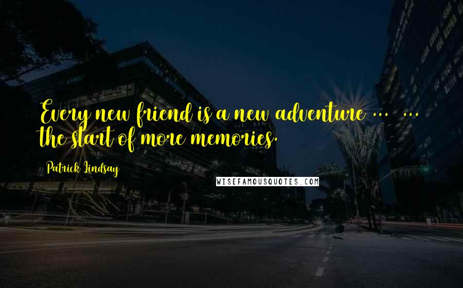 Patrick Lindsay Quotes: Every new friend is a new adventure ...  ... the start of more memories.
