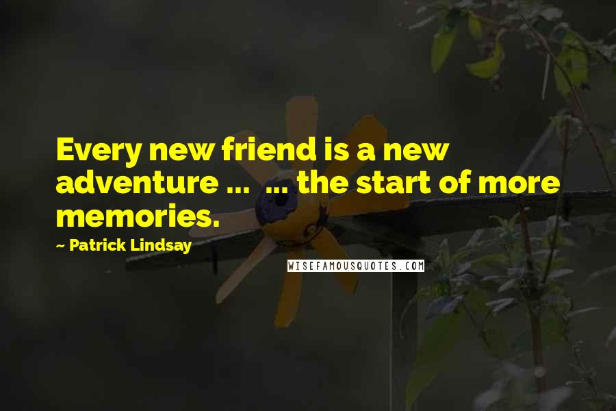Patrick Lindsay Quotes: Every new friend is a new adventure ...  ... the start of more memories.