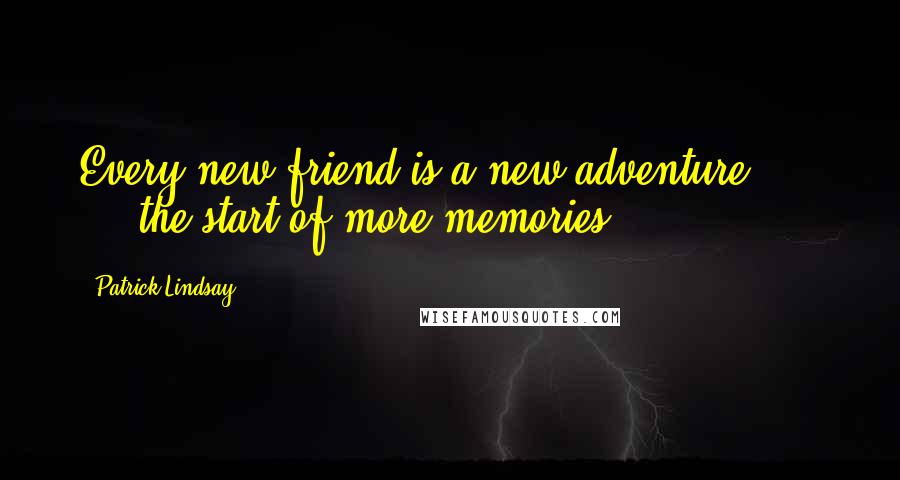 Patrick Lindsay Quotes: Every new friend is a new adventure ...  ... the start of more memories.
