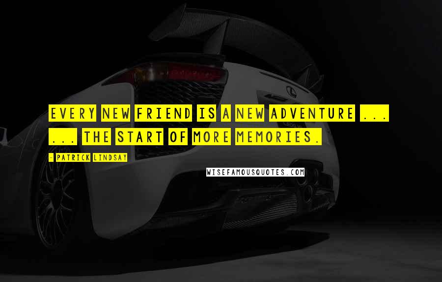 Patrick Lindsay Quotes: Every new friend is a new adventure ...  ... the start of more memories.