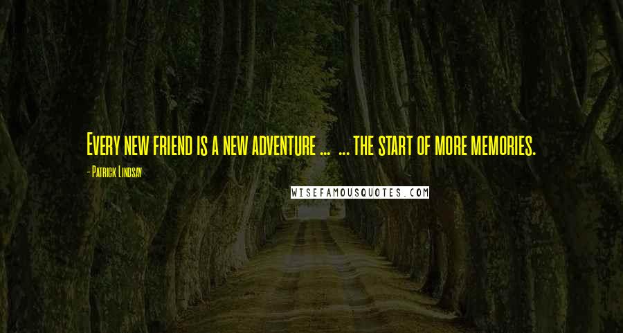 Patrick Lindsay Quotes: Every new friend is a new adventure ...  ... the start of more memories.