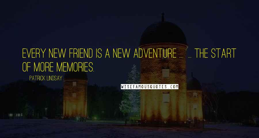 Patrick Lindsay Quotes: Every new friend is a new adventure ...  ... the start of more memories.