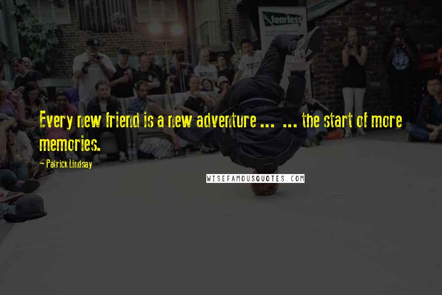 Patrick Lindsay Quotes: Every new friend is a new adventure ...  ... the start of more memories.