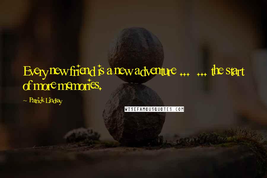 Patrick Lindsay Quotes: Every new friend is a new adventure ...  ... the start of more memories.