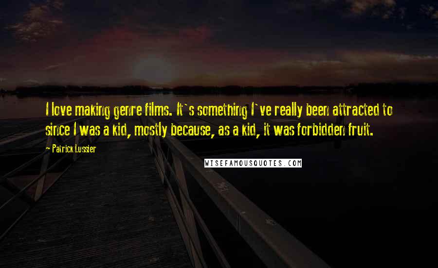 Patrick Lussier Quotes: I love making genre films. It's something I've really been attracted to since I was a kid, mostly because, as a kid, it was forbidden fruit.