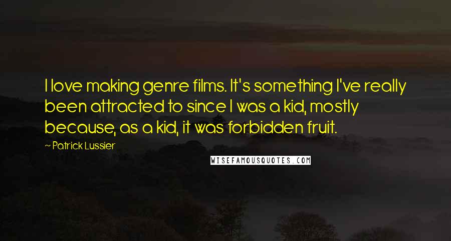 Patrick Lussier Quotes: I love making genre films. It's something I've really been attracted to since I was a kid, mostly because, as a kid, it was forbidden fruit.