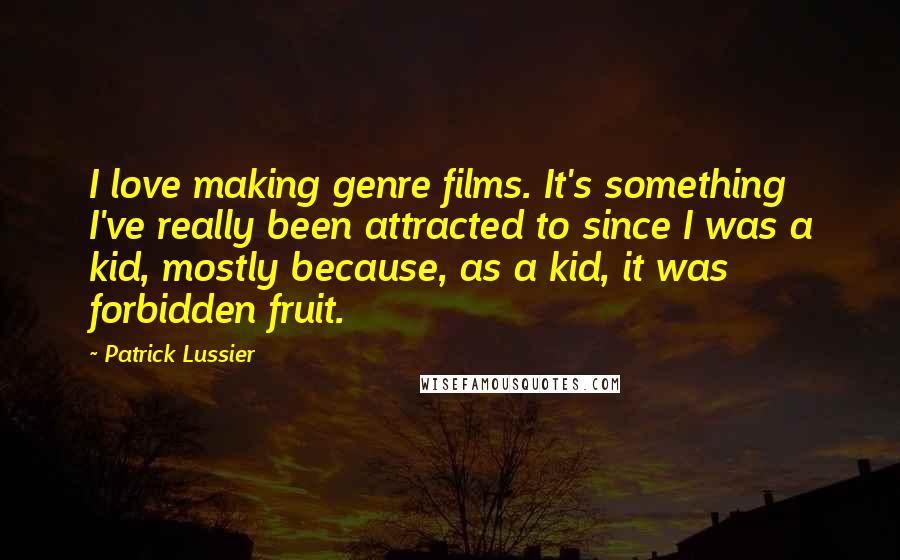 Patrick Lussier Quotes: I love making genre films. It's something I've really been attracted to since I was a kid, mostly because, as a kid, it was forbidden fruit.