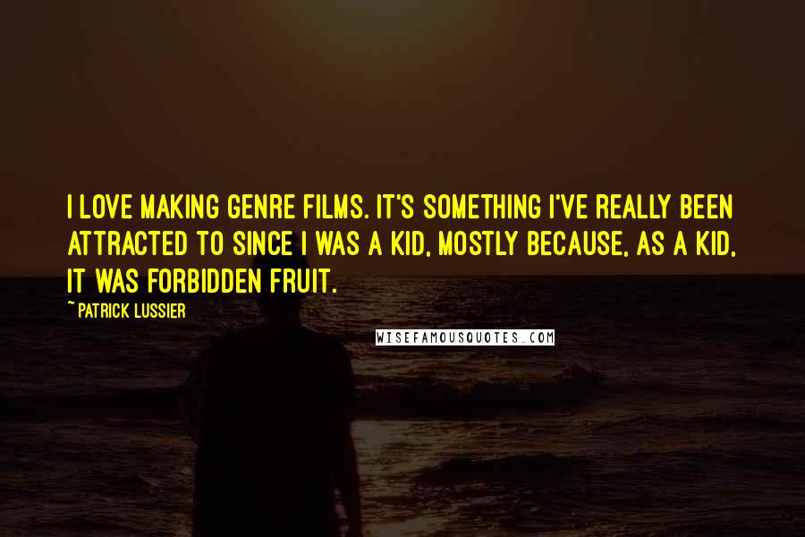 Patrick Lussier Quotes: I love making genre films. It's something I've really been attracted to since I was a kid, mostly because, as a kid, it was forbidden fruit.