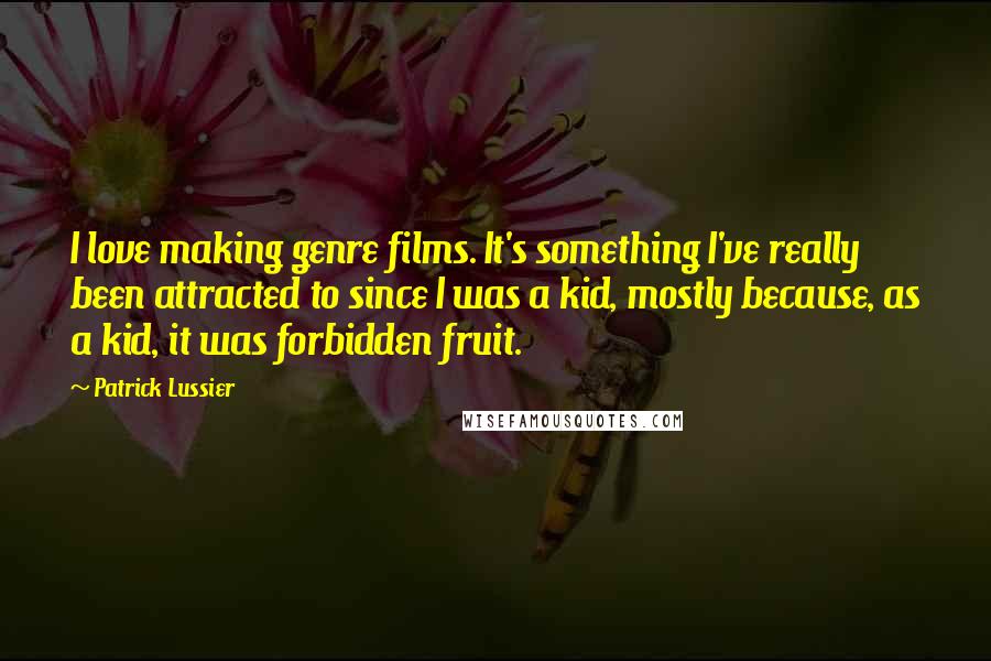 Patrick Lussier Quotes: I love making genre films. It's something I've really been attracted to since I was a kid, mostly because, as a kid, it was forbidden fruit.