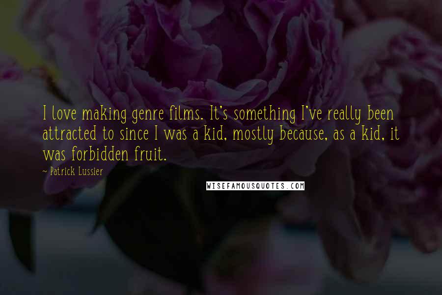 Patrick Lussier Quotes: I love making genre films. It's something I've really been attracted to since I was a kid, mostly because, as a kid, it was forbidden fruit.