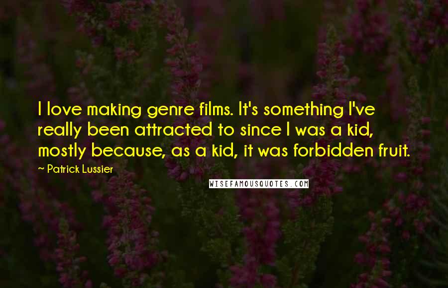 Patrick Lussier Quotes: I love making genre films. It's something I've really been attracted to since I was a kid, mostly because, as a kid, it was forbidden fruit.