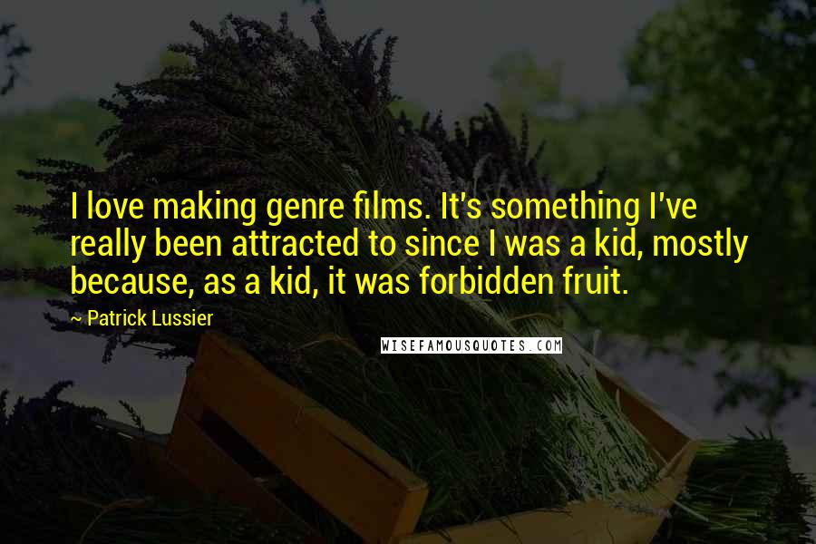 Patrick Lussier Quotes: I love making genre films. It's something I've really been attracted to since I was a kid, mostly because, as a kid, it was forbidden fruit.