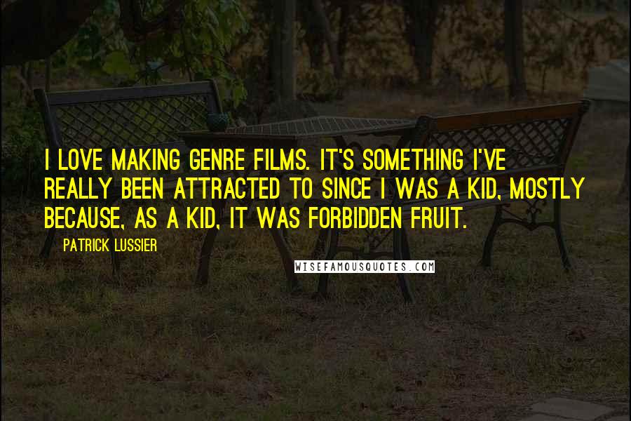 Patrick Lussier Quotes: I love making genre films. It's something I've really been attracted to since I was a kid, mostly because, as a kid, it was forbidden fruit.