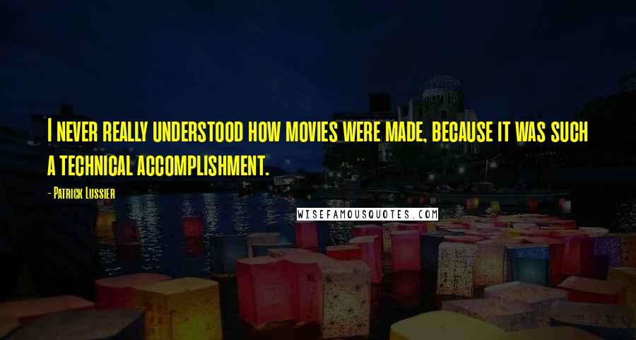 Patrick Lussier Quotes: I never really understood how movies were made, because it was such a technical accomplishment.