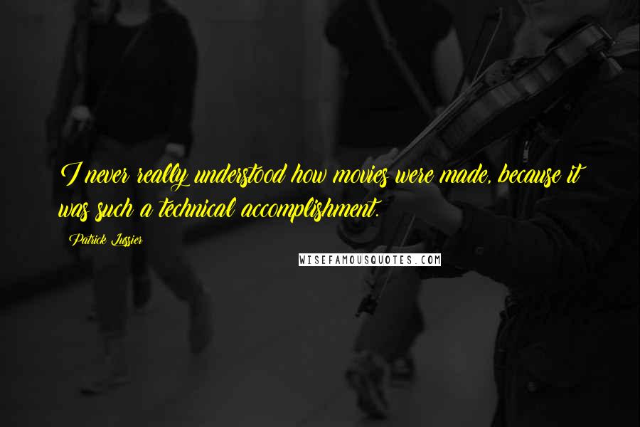 Patrick Lussier Quotes: I never really understood how movies were made, because it was such a technical accomplishment.