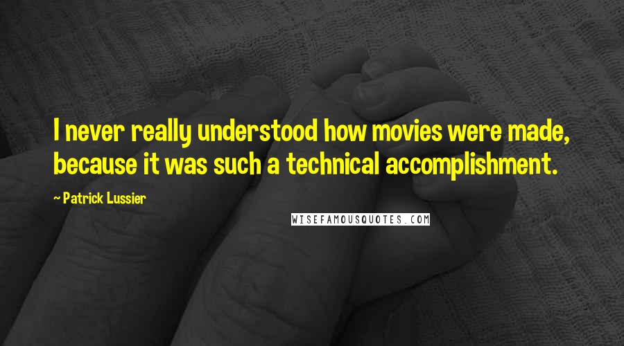 Patrick Lussier Quotes: I never really understood how movies were made, because it was such a technical accomplishment.