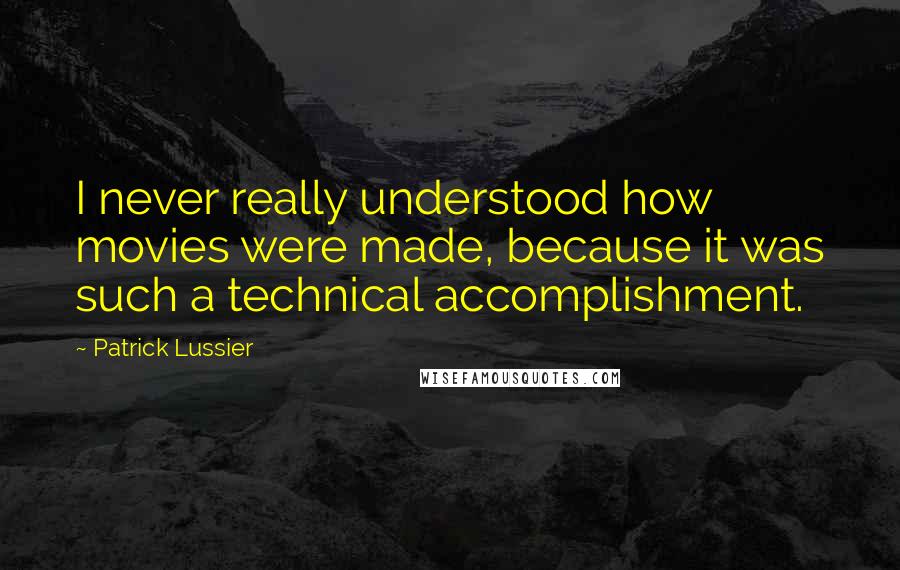 Patrick Lussier Quotes: I never really understood how movies were made, because it was such a technical accomplishment.