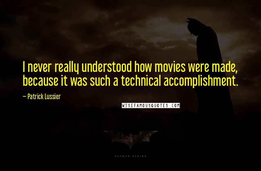 Patrick Lussier Quotes: I never really understood how movies were made, because it was such a technical accomplishment.