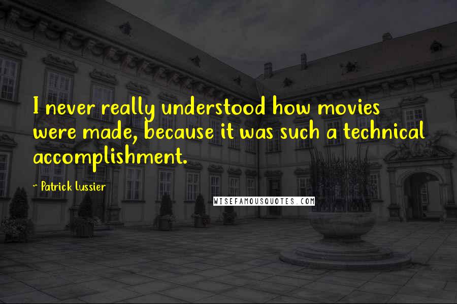 Patrick Lussier Quotes: I never really understood how movies were made, because it was such a technical accomplishment.